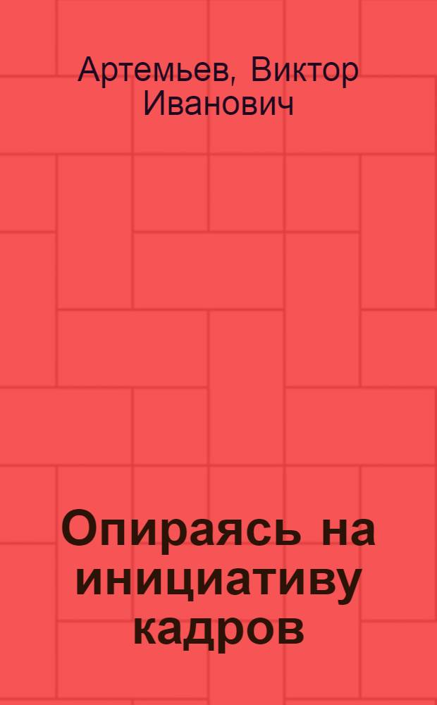 Опираясь на инициативу кадров : Об опыте работы колхоза им. М.И. Калинина Калинин. р-на
