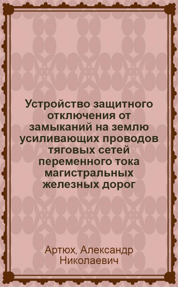 Устройство защитного отключения от замыканий на землю усиливающих проводов тяговых сетей переменного тока магистральных железных дорог : Автореф. дис. на соиск. учен. степ. канд. техн. наук : (05.26.01; 05.22.09)