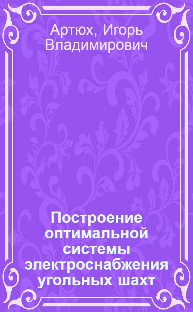 Построение оптимальной системы электроснабжения угольных шахт : Автореф. дис. на соиск. учен. степ. к. т. н