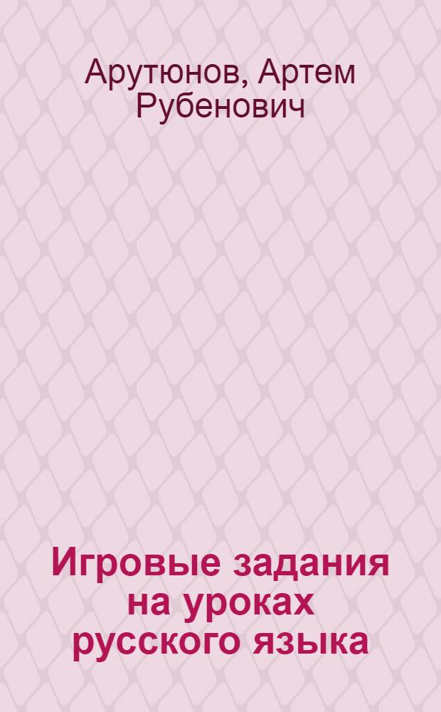 Игровые задания на уроках русского языка : Кн. для преподавателя