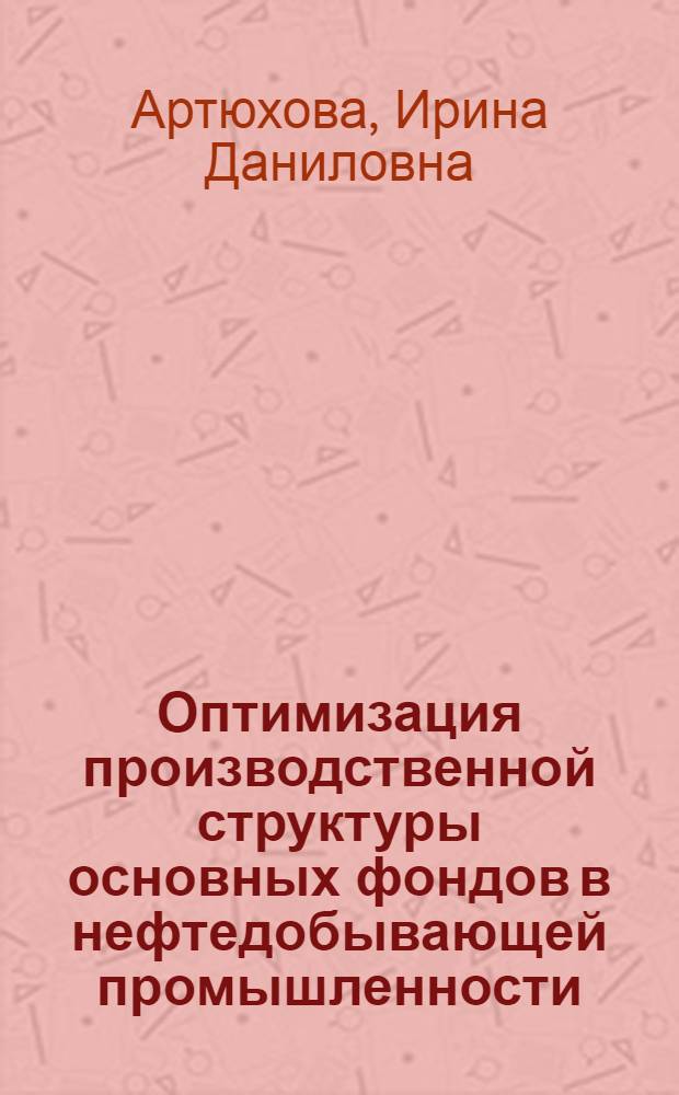 Оптимизация производственной структуры основных фондов в нефтедобывающей промышленности : (На прим. нефтедобывающей пром-сти Запад. Сибири) : Автореф. дис. на соиск. учен. степ. к. э. н
