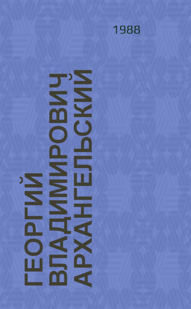 Георгий Владимирович Архангельский : (Библиогр. печат. публ.)