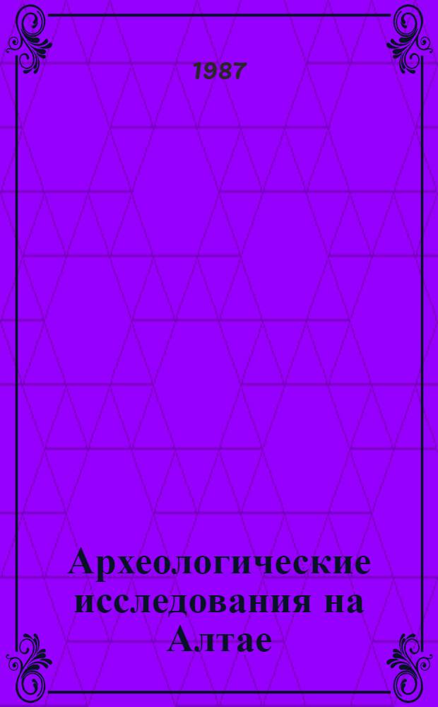 Археологические исследования на Алтае : Сб. ст. : Посвящается памяти А.П. Окладникова