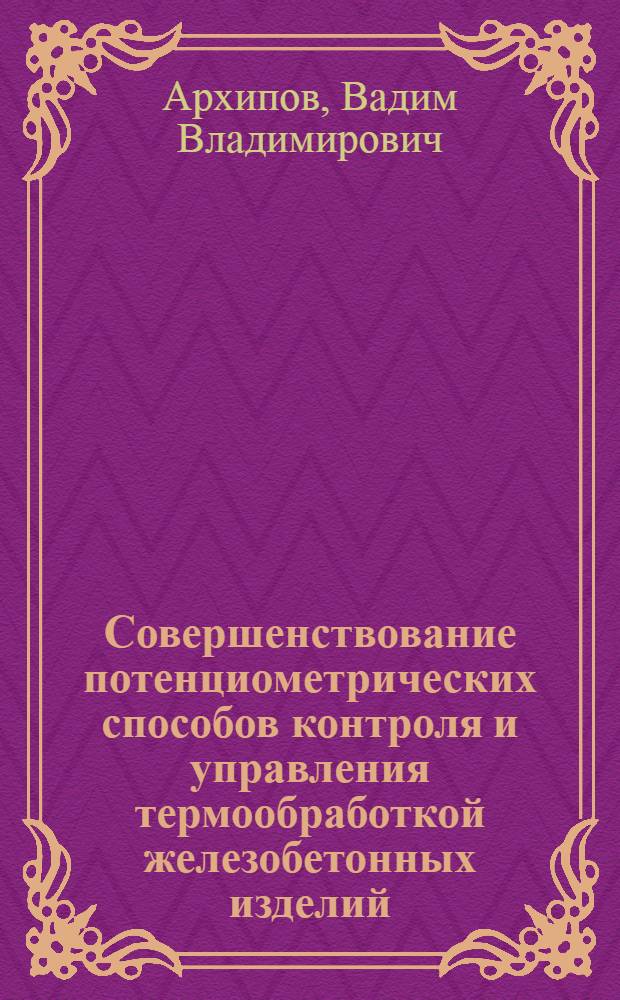 Совершенствование потенциометрических способов контроля и управления термообработкой железобетонных изделий : Автореф. дис. на соиск. учен. степ. канд. техн. наук : (05.23.05)