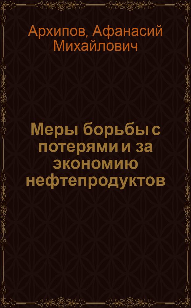 Меры борьбы с потерями и за экономию нефтепродуктов : (Сокращение потерь, экономия и повышение качества нефтепродуктов)