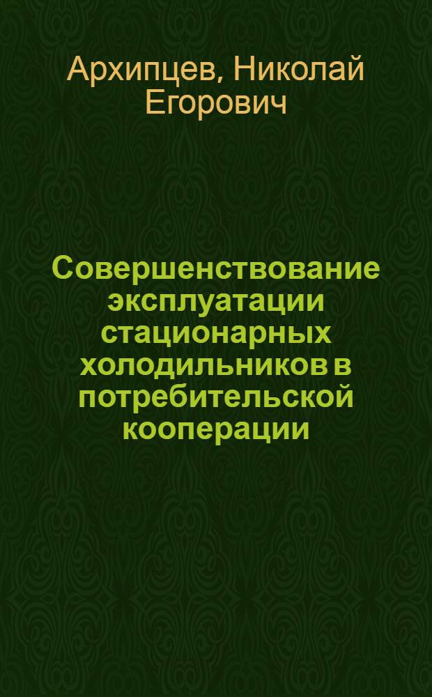 Совершенствование эксплуатации стационарных холодильников в потребительской кооперации : Лекция для студентов товаровед. фак. спец. 1733, преподавателей и слушателей ФПК кооп. вузов