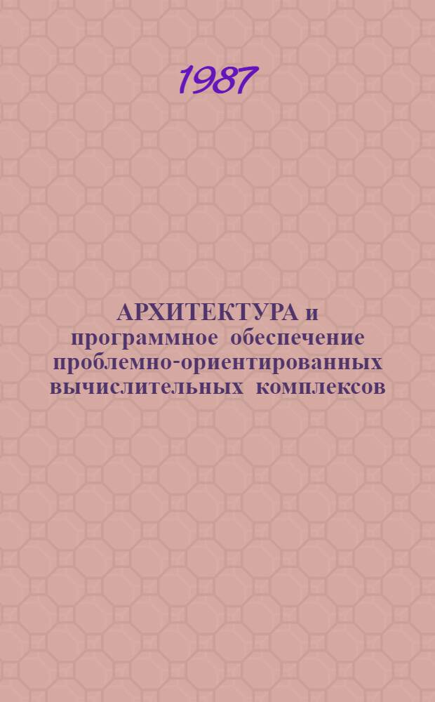АРХИТЕКТУРА и программное обеспечение проблемно-ориентированных вычислительных комплексов : Сб. ст.