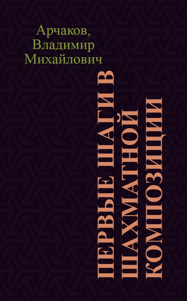 Первые шаги в шахматной композиции : Для сред. и ст. шк. возраста
