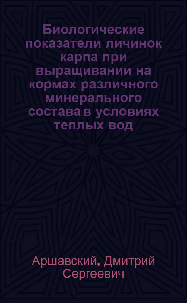 Биологические показатели личинок карпа при выращивании на кормах различного минерального состава в условиях теплых вод : Автореф. дис. на соиск. учен. степ. к. б. н