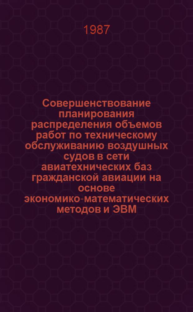 Совершенствование планирования распределения объемов работ по техническому обслуживанию воздушных судов в сети авиатехнических баз гражданской авиации на основе экономико-математических методов и ЭВМ : Автореф. дис. на соиск. учен. степ. канд. экон. наук : (08.00.13)