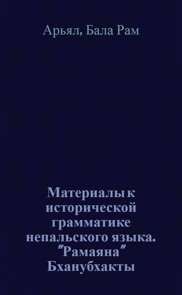 Материалы к исторической грамматике непальского языка. "Рамаяна" Бханубхакты : Автореф. дис. на соиск. учен. степ. канд. филол. наук : (10.02.22)