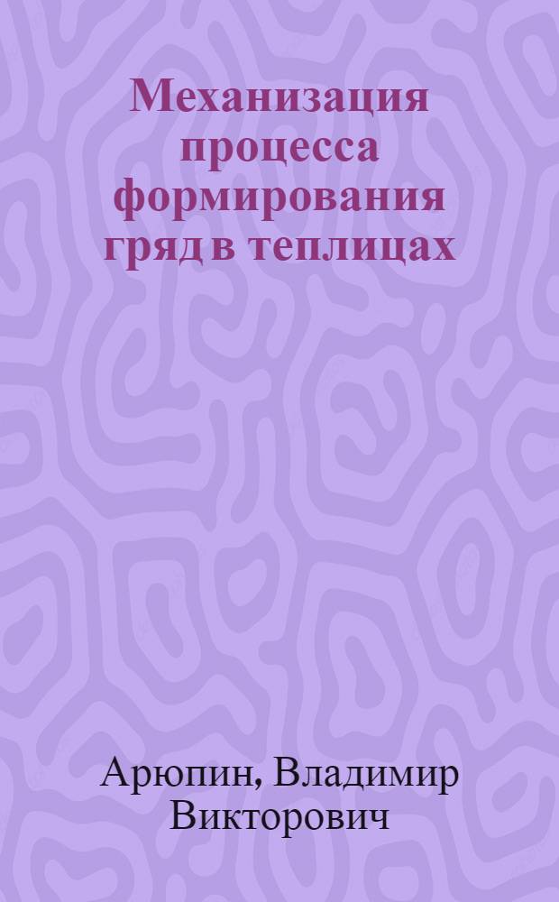 Механизация процесса формирования гряд в теплицах : Автореф. дис. на соиск. учен. степ. канд. техн. наук : (05.20.01)