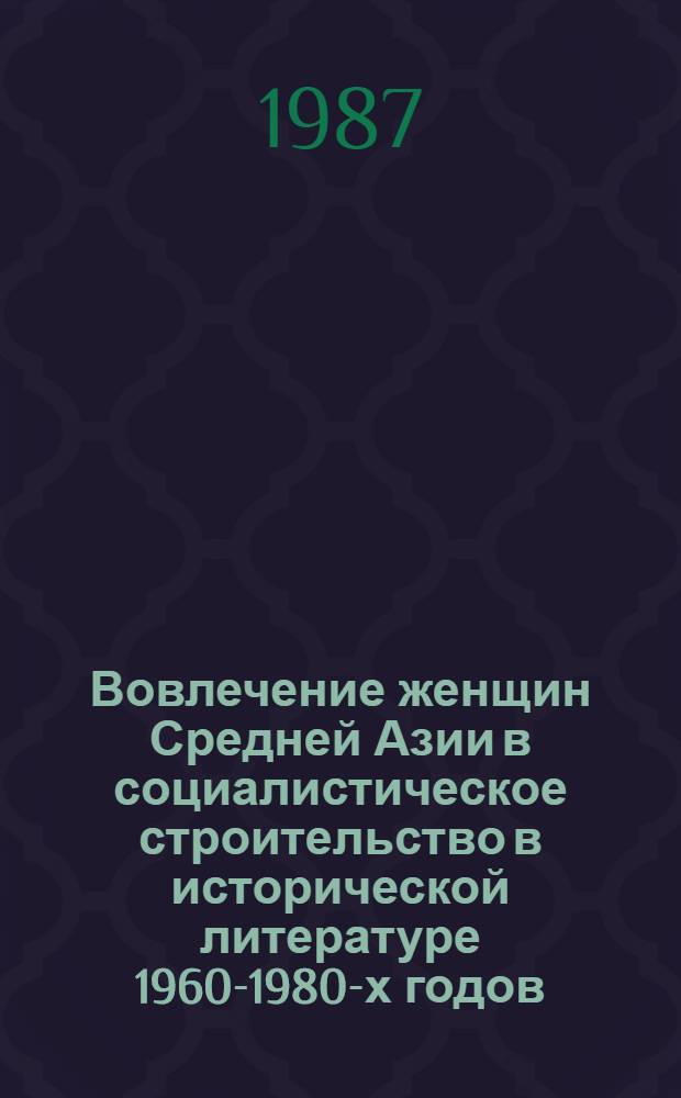 Вовлечение женщин Средней Азии в социалистическое строительство в исторической литературе 1960-1980-х годов : Автореф. дис. на соиск. учен. степ. канд. ист. наук : (07.00.02)