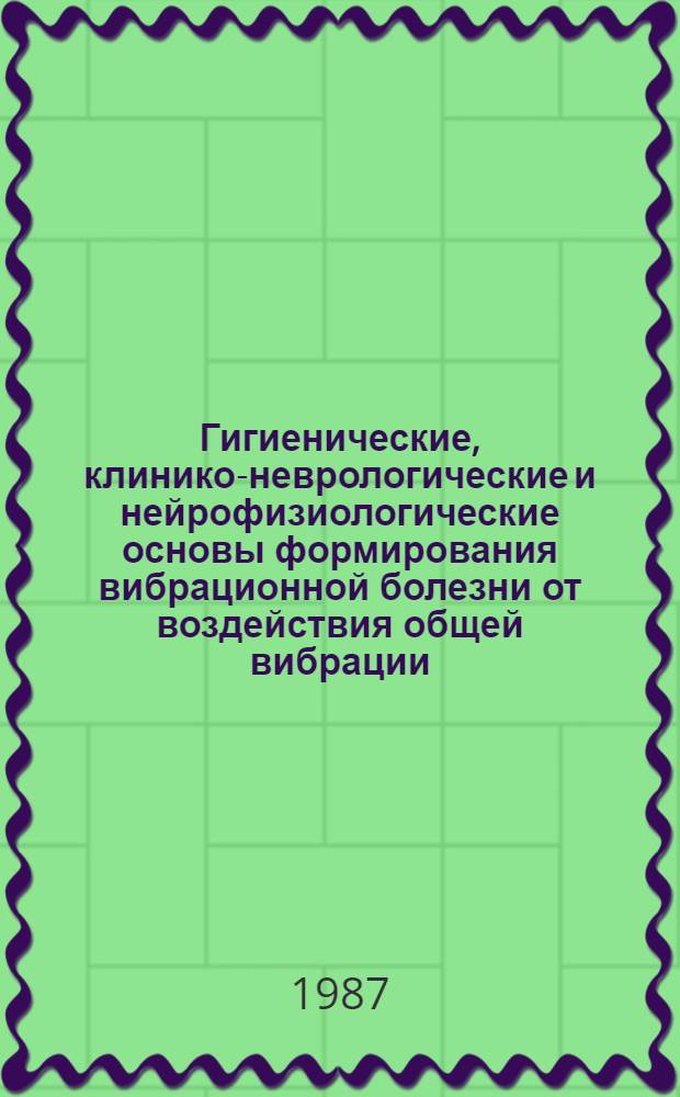 Гигиенические, клинико-неврологические и нейрофизиологические основы формирования вибрационной болезни от воздействия общей вибрации : Автореф. дис. на соиск. учен. степ. д. м. н