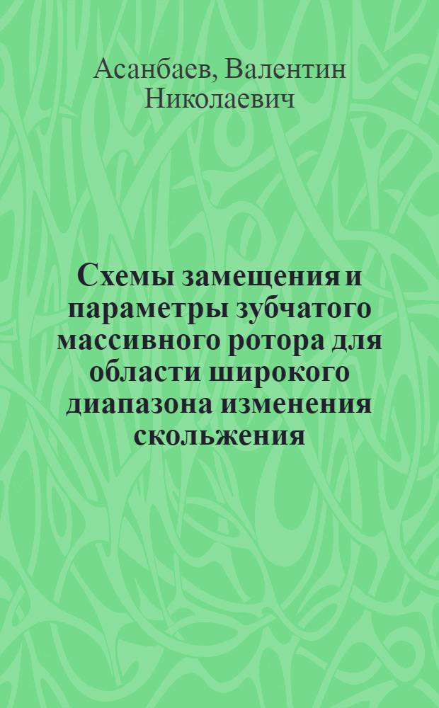 Схемы замещения и параметры зубчатого массивного ротора для области широкого диапазона изменения скольжения