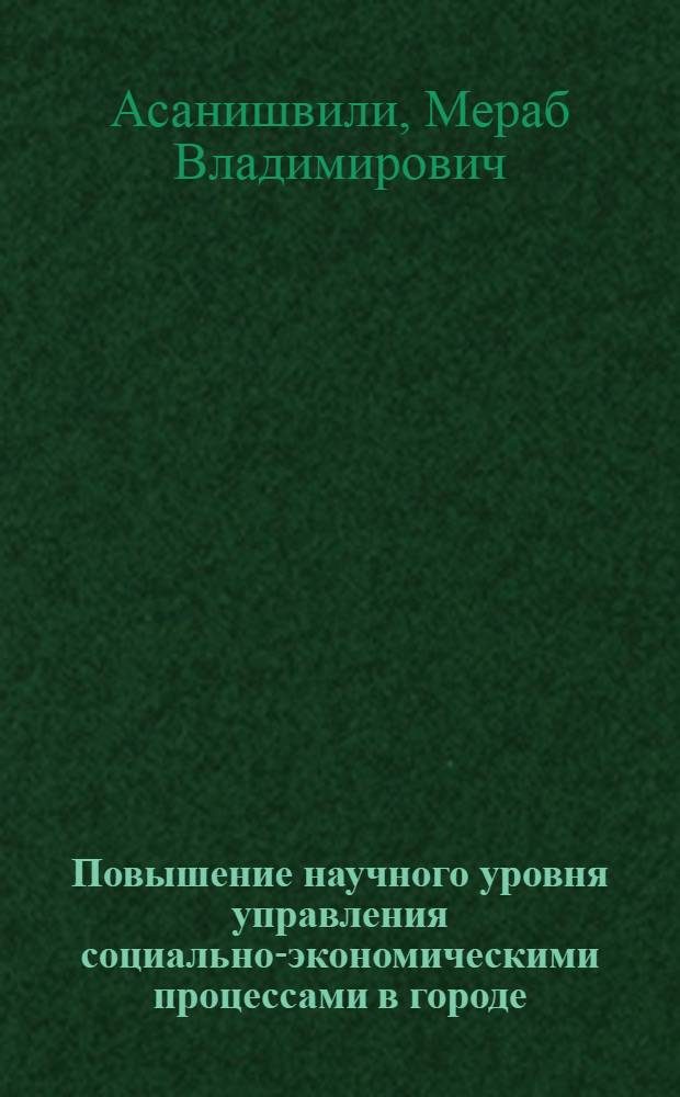 Повышение научного уровня управления социально-экономическими процессами в городе : (Методология и методика анализа и принятия управленчес. решений) : Автореф. дис. на соиск. учен. степ. к. э. н