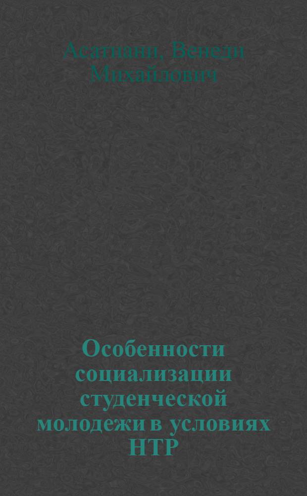 Особенности социализации студенческой молодежи в условиях НТР : (На прим. ГССР) : Автореф. дис. на соиск. учен. степ. канд. филос. наук : (09.00.09)