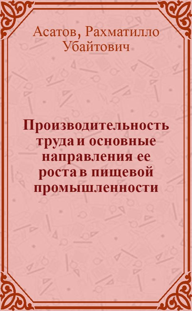 Производительность труда и основные направления ее роста в пищевой промышленности (на примере масло-жировой промышленности Госагропрома УзССР) : Автореф. дис. на соиск. учен. степ. к. э. н