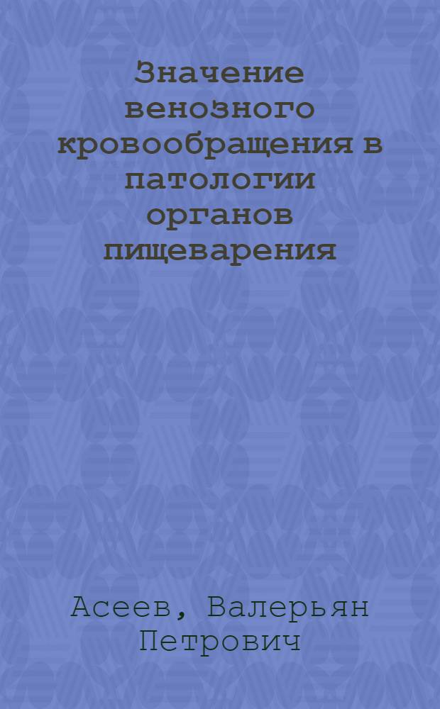Значение венозного кровообращения в патологии органов пищеварения : (Клинико-эксперим. исслед.) : Автореф. дис. на соиск. учен. степ. д-ра мед. наук : (14.00.27)