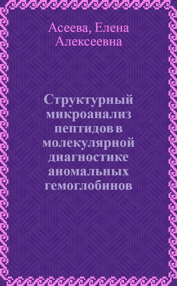 Структурный микроанализ пептидов в молекулярной диагностике аномальных гемоглобинов : Автореф. дис. на соиск. учен. степ. канд. биол. наук : (03.00.04)