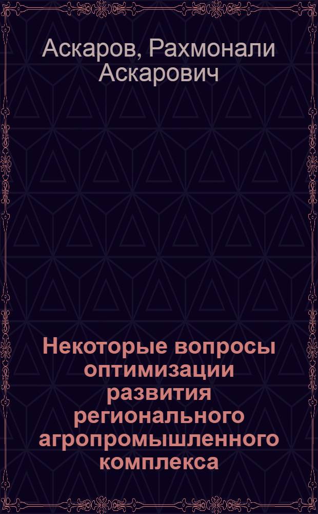 Некоторые вопросы оптимизации развития регионального агропромышленного комплекса : (На прим. ТаджССР)