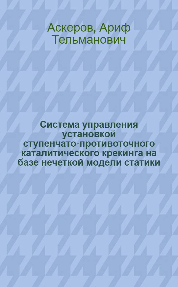 Система управления установкой ступенчато-противоточного каталитического крекинга на базе нечеткой модели статики : Автореф. дис. на соиск. учен. степ. канд. техн. наук : (05.13.07)