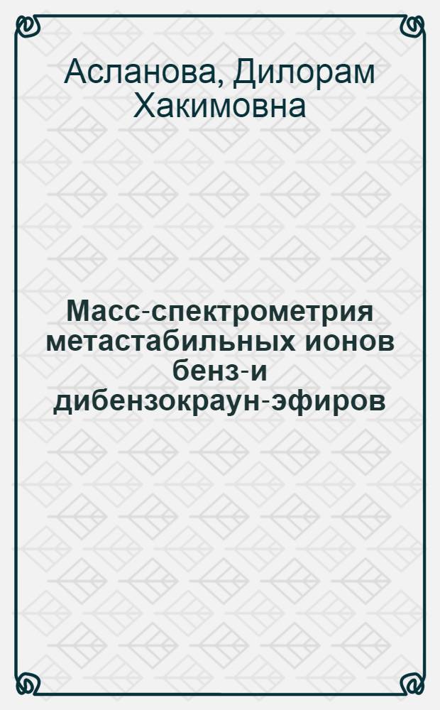 Масс-спектрометрия метастабильных ионов бензо- и дибензокраун-эфиров : Автореф. дис. на соиск. учен. степ. канд. хим. наук : (02.00.03)