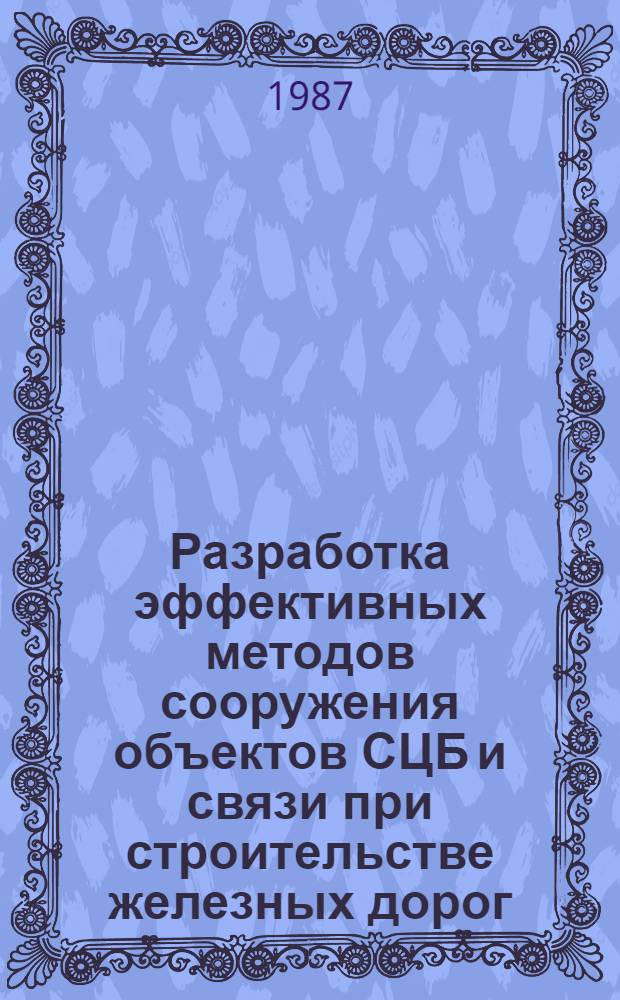 Разработка эффективных методов сооружения объектов СЦБ и связи при строительстве железных дорог : Дис. на соиск. учен. степ. к. т. н. в форме науч. докл