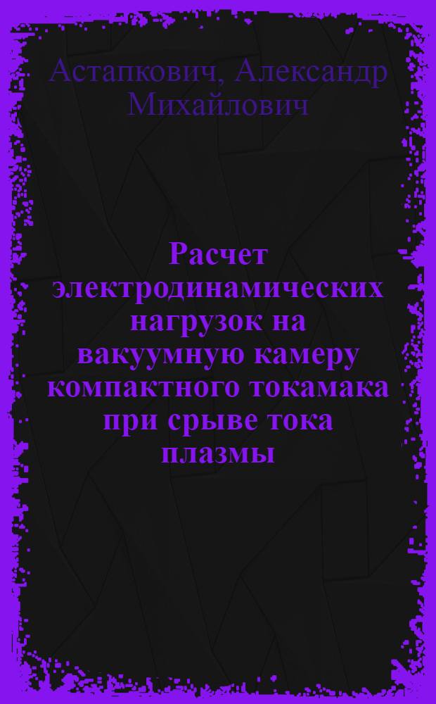 Расчет электродинамических нагрузок на вакуумную камеру компактного токамака при срыве тока плазмы