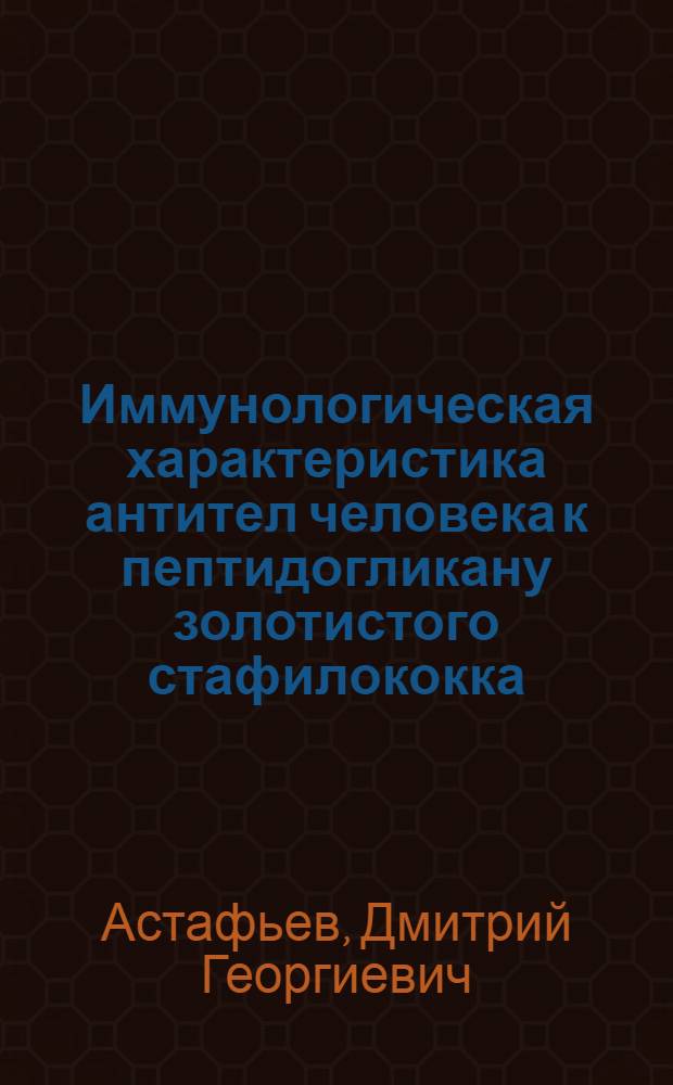 Иммунологическая характеристика антител человека к пептидогликану золотистого стафилококка : Автореф. дис. на соиск. учен. степ. канд. мед. наук : (14.00.36; 03.00.07)