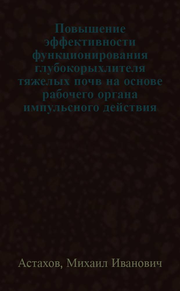 Повышение эффективности функционирования глубокорыхлителя тяжелых почв на основе рабочего органа импульсного действия : Автореф. дис. на соиск. учен. степ. канд. техн. наук : (05.20.01)