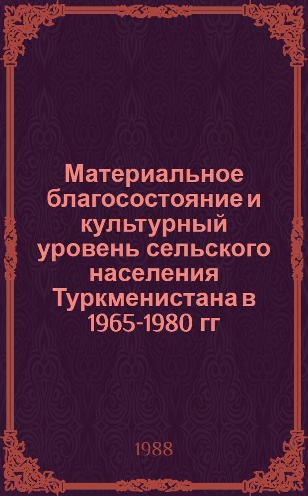 Материальное благосостояние и культурный уровень сельского населения Туркменистана в 1965-1980 гг. : Автореф. дис. на соиск. учен. степ. канд. ист. наук : (07.00.02)