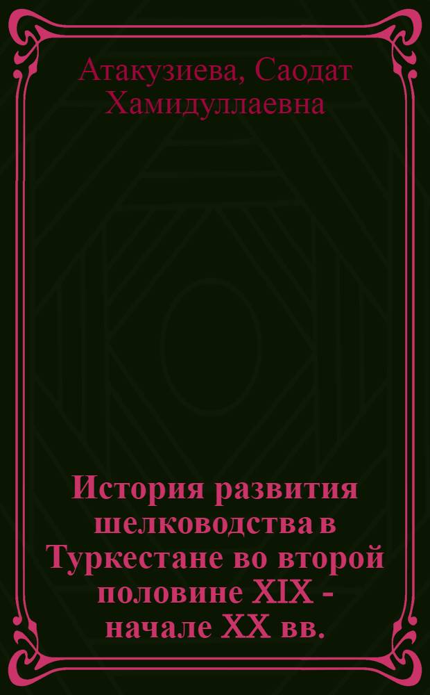 История развития шелководства в Туркестане во второй половине XIX - начале XX вв. : Автореф. дис. на соиск. учен. степ. канд. ист. наук : (07.00.02)