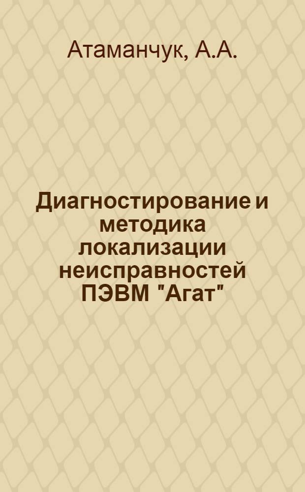 Диагностирование и методика локализации неисправностей ПЭВМ "Агат" : Учеб. пособие