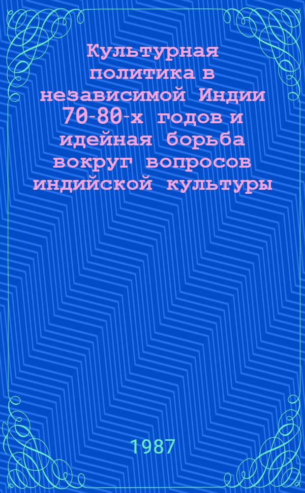 Культурная политика в независимой Индии 70-80-х годов и идейная борьба вокруг вопросов индийской культуры : Автореф. дис. на соиск. учен. степ. канд. ист. наук : (07.00.03)