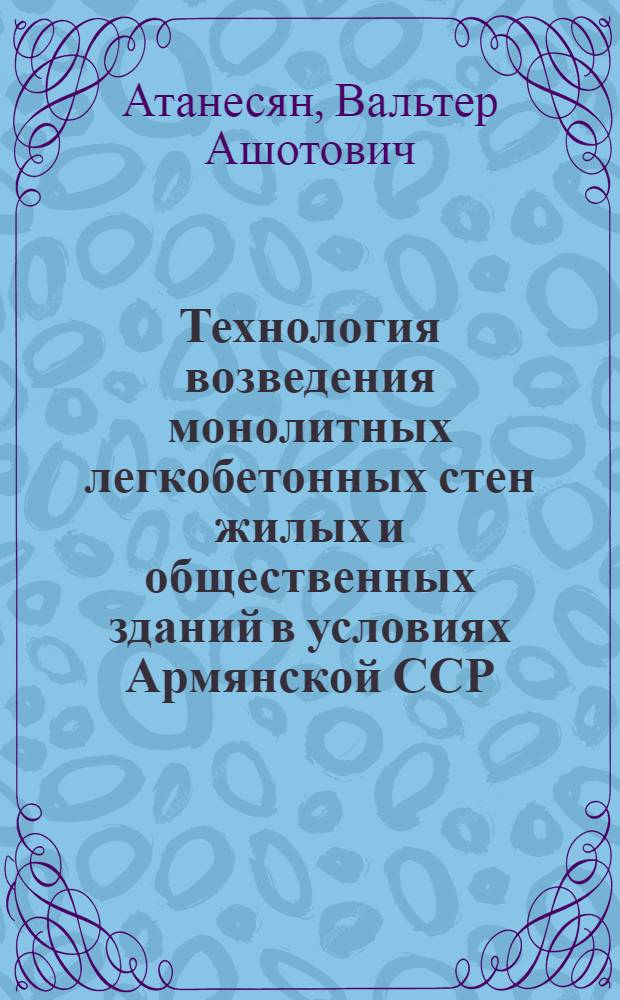 Технология возведения монолитных легкобетонных стен жилых и общественных зданий в условиях Армянской ССР : Автореф. дис. на соиск. учен. степ. канд. техн. наук : (05.23.08)