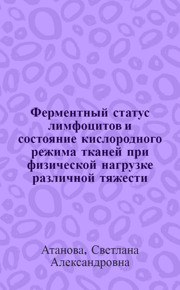 Ферментный статус лимфоцитов и состояние кислородного режима тканей при физической нагрузке различной тяжести : Автореф. дис. на соиск. учен. степ. к. б. н