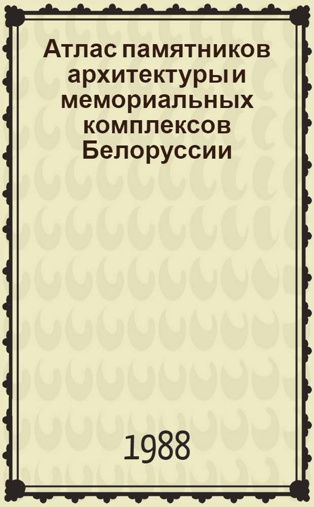 Атлас памятников архитектуры и мемориальных комплексов Белоруссии : Учеб. пособие для студентов спец. "Архитектура"