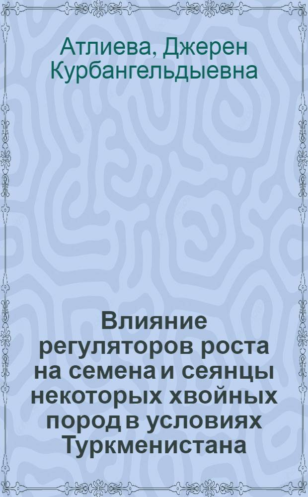 Влияние регуляторов роста на семена и сеянцы некоторых хвойных пород в условиях Туркменистана : Автореф. дис. на соиск. учен. степ. к. б. н