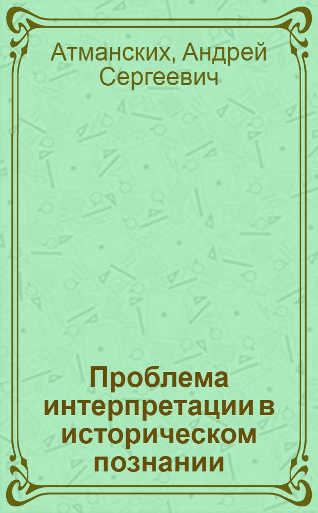 Проблема интерпретации в историческом познании: философско-методологический аспект : Автореф. дис. на соиск. учен. степ. канд. филос. наук : (09.00.01)