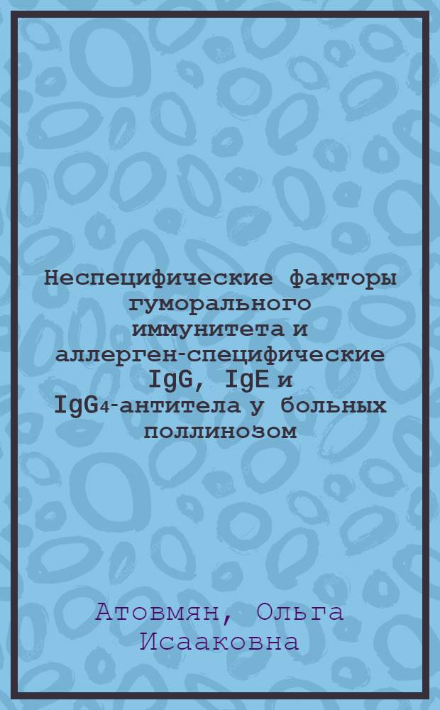 Неспецифические факторы гуморального иммунитета и аллерген-специфические IgG, IgE и IgG₄-антитела у больных поллинозом : Автореф. дис. на соиск. учен. степ. к. м. н