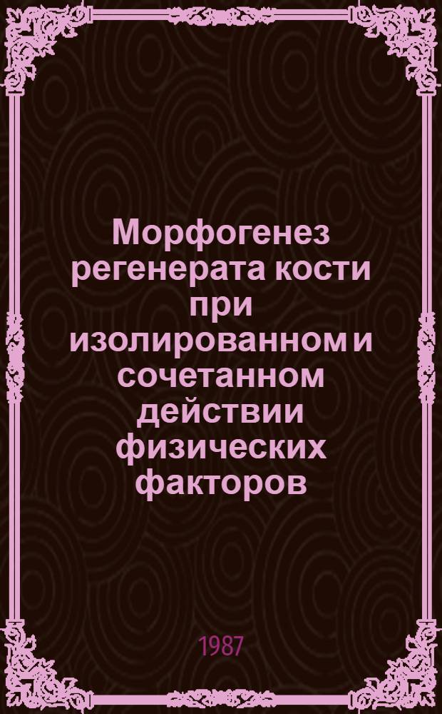 Морфогенез регенерата кости при изолированном и сочетанном действии физических факторов : Автореф. дис. на соиск. учен. степ. канд. мед. наук : (14.00.23)