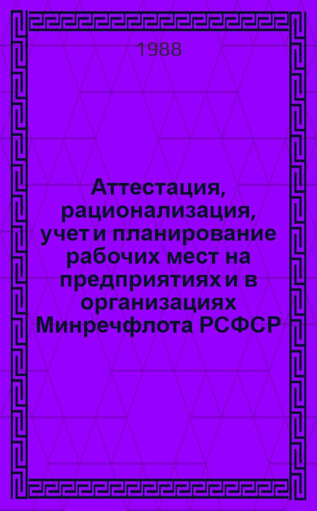 Аттестация, рационализация, учет и планирование рабочих мест на предприятиях и в организациях Минречфлота РСФСР : Утв. 11.08.88