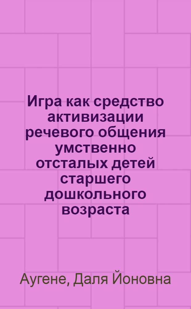 Игра как средство активизации речевого общения умственно отсталых детей старшего дошкольного возраста : Автореф. дис. на соиск. учен. степ. канд. пед. наук : (13.00.03)