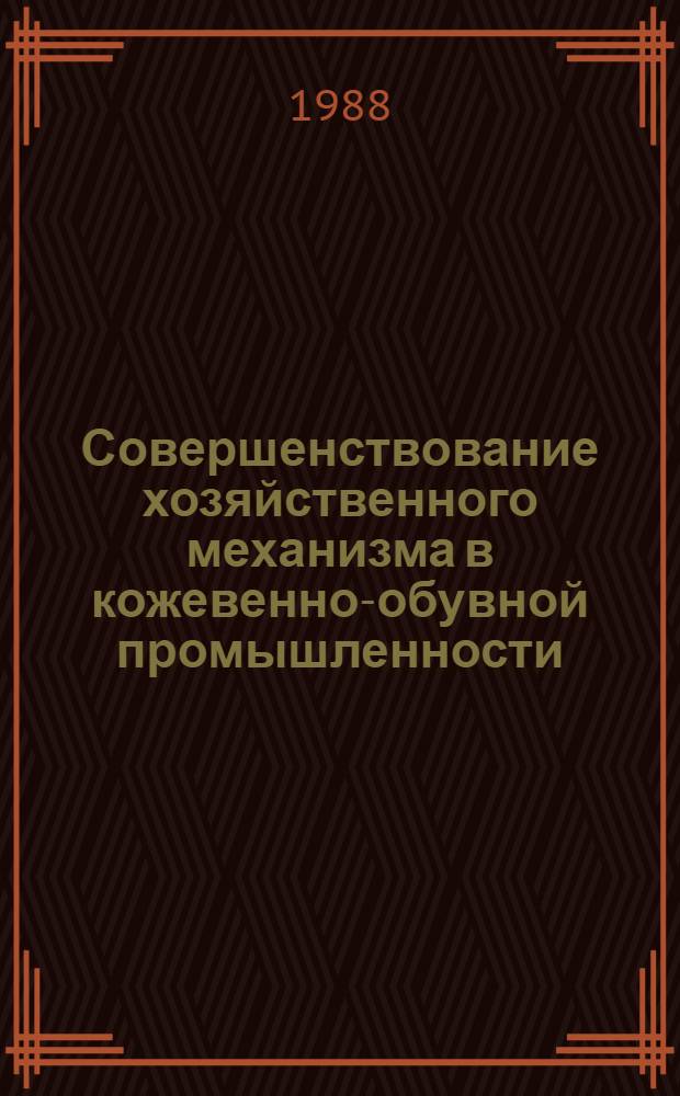Совершенствование хозяйственного механизма в кожевенно-обувной промышленности : Из цикла лекций заоч. фак. по совершенствованию планир., орг. и управления пр-вом на предприятиях кожев.-обувной пром-сти