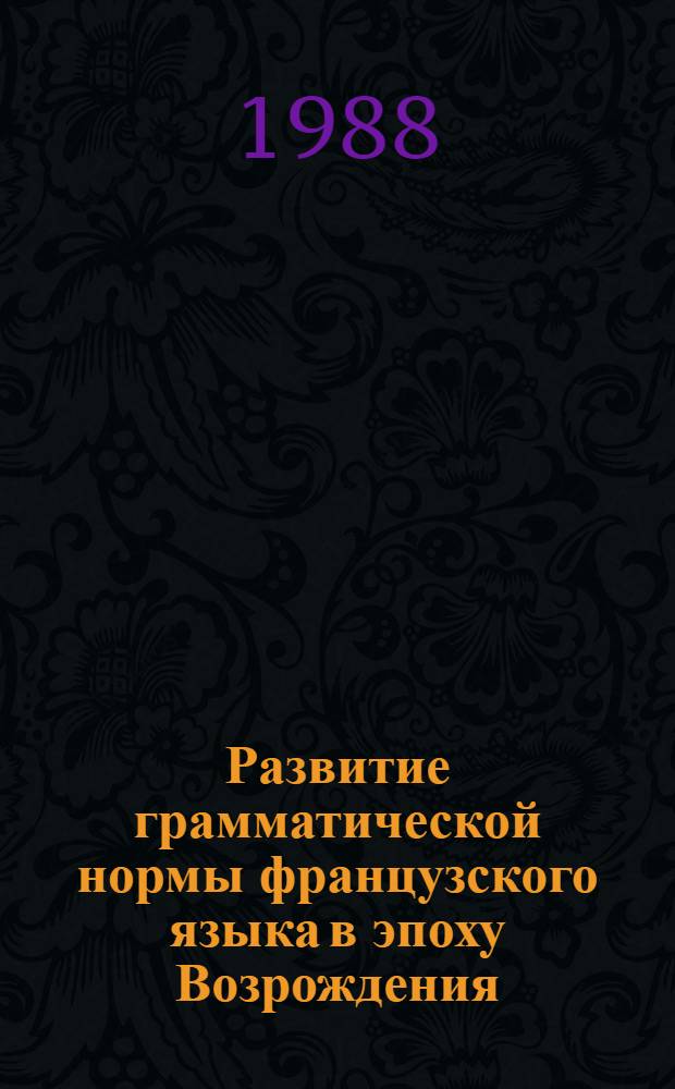 Развитие грамматической нормы французского языка в эпоху Возрождения : Автореф. дис. на соиск. учен. степ. канд. филол. наук : (10.02.05)