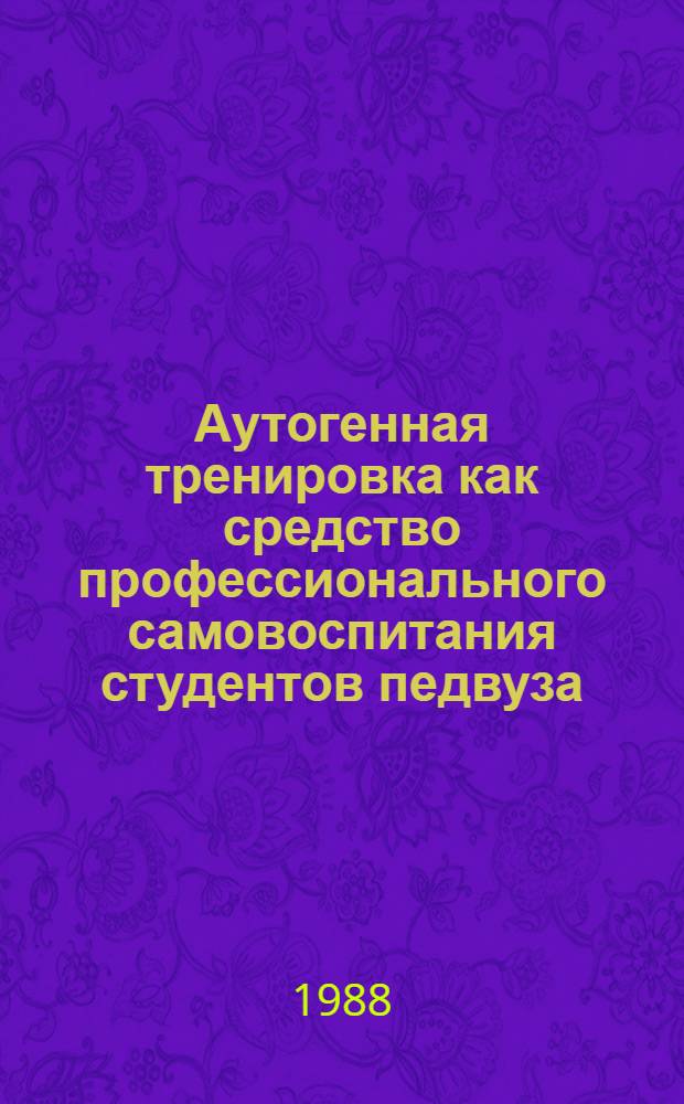 Аутогенная тренировка как средство профессионального самовоспитания студентов педвуза : Автореф. дис. на соиск. учен. степ. канд. пед. наук : (13.00.01)
