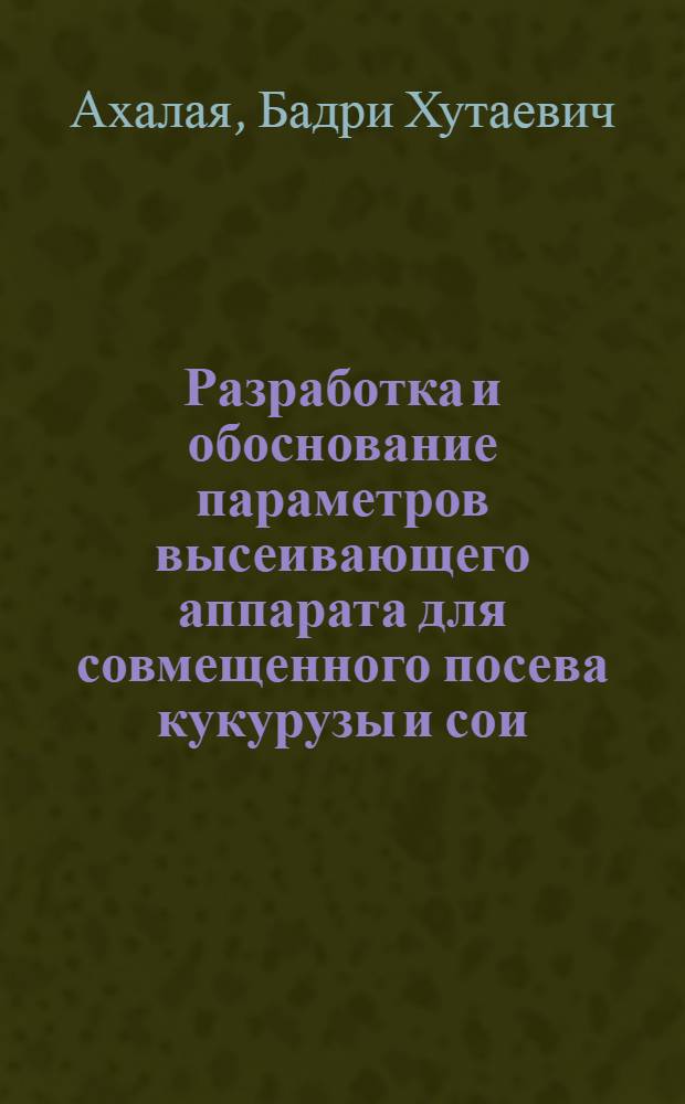 Разработка и обоснование параметров высеивающего аппарата для совмещенного посева кукурузы и сои : Автореф. дис. на соиск. учен. степ. канд. техн. наук : (05.20.01)