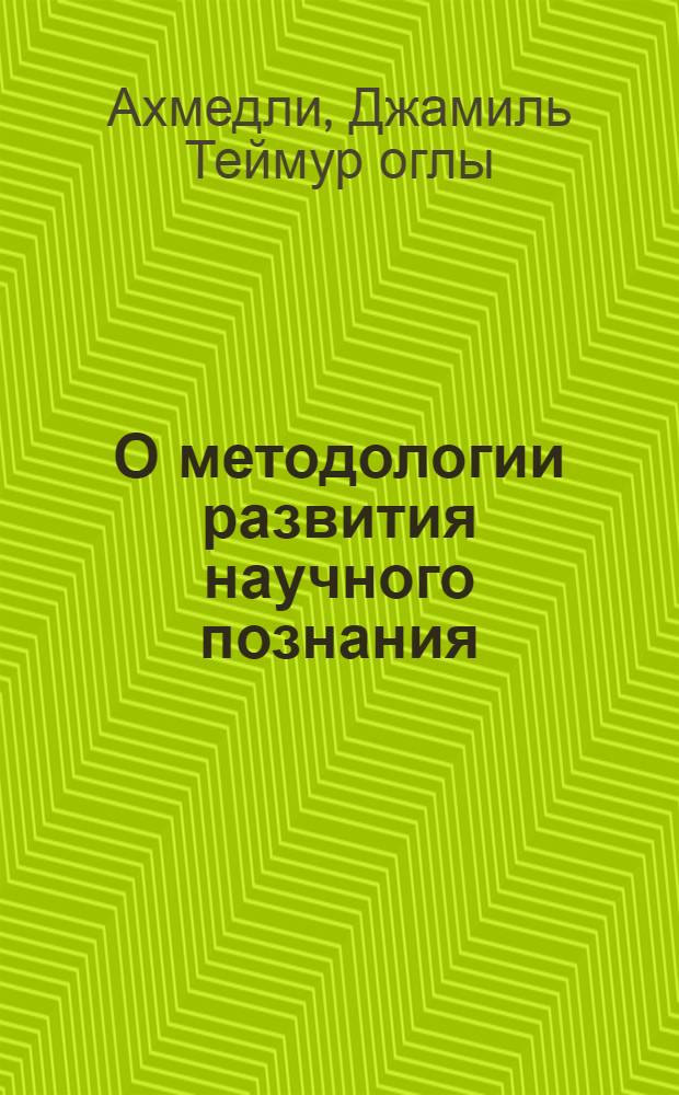 О методологии развития научного познания : (На основе анализа методологии А. Эйнштейна)