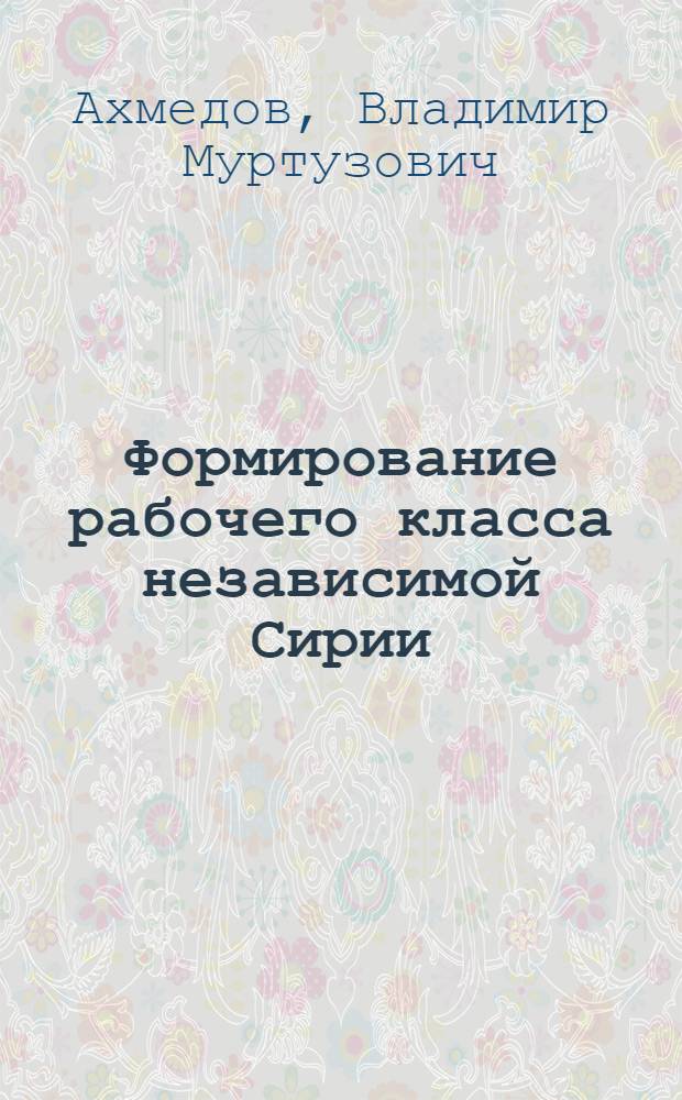 Формирование рабочего класса независимой Сирии (60-80-е гг.) : Автореф. дис. на соиск. учен. степ. канд. ист. наук : (07.00.03)